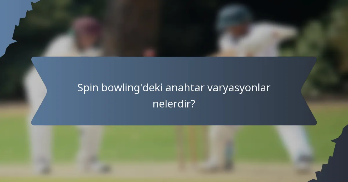 Spin bowling'deki anahtar varyasyonlar nelerdir?