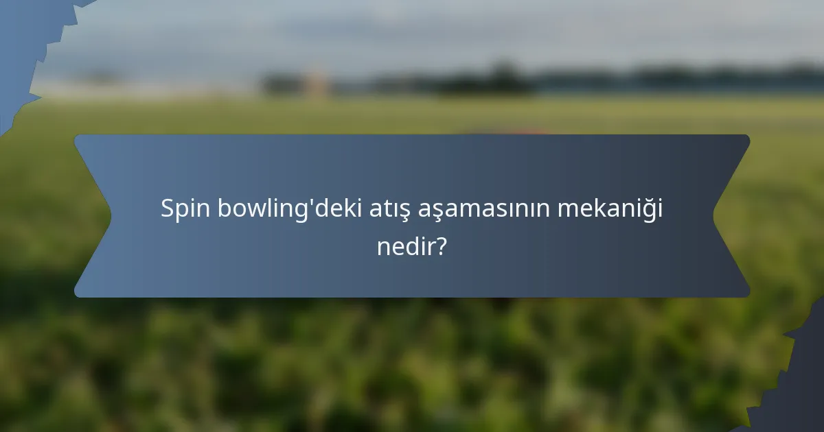 Spin bowling'deki atış aşamasının mekaniği nedir?