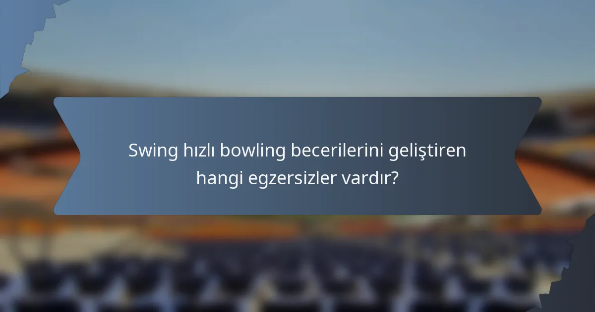 Swing hızlı bowling becerilerini geliştiren hangi egzersizler vardır?