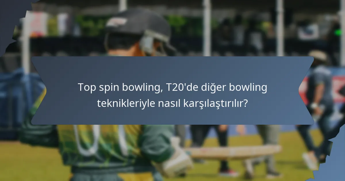 Top spin bowling, T20'de diğer bowling teknikleriyle nasıl karşılaştırılır?