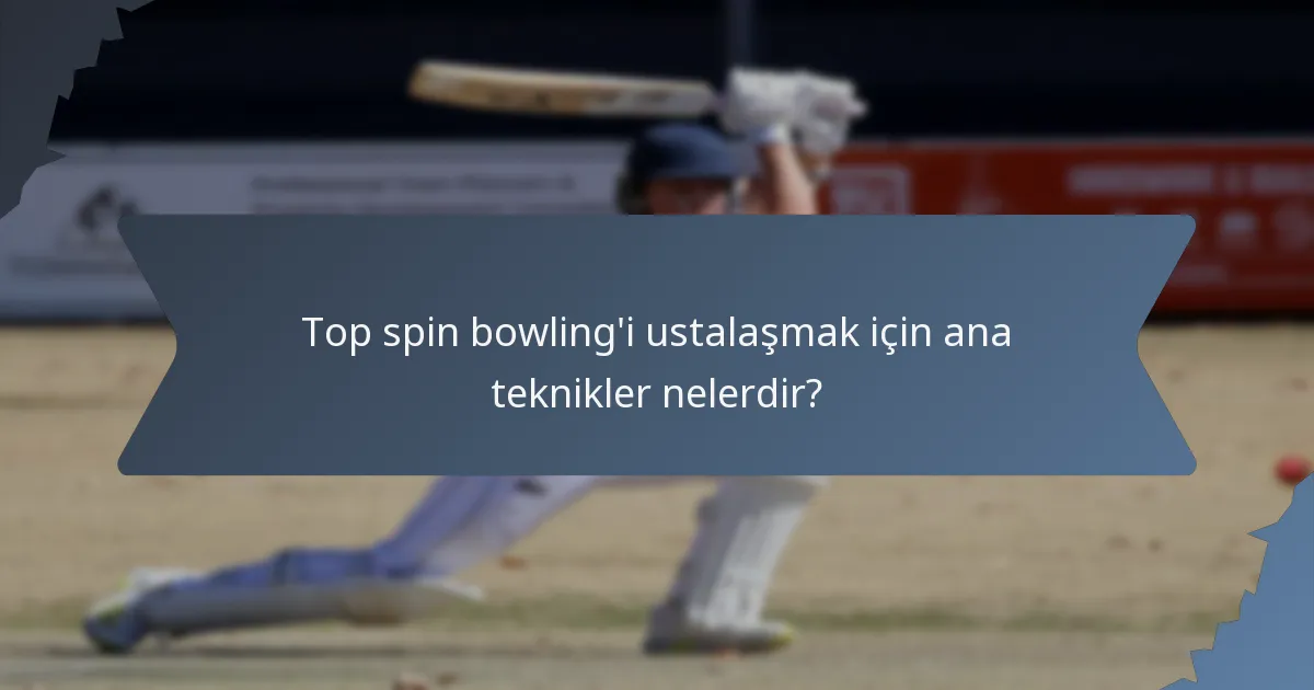 Top spin bowling'i ustalaşmak için ana teknikler nelerdir?