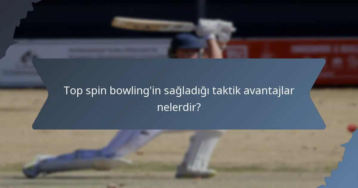 Top spin bowling'in sağladığı taktik avantajlar nelerdir?
