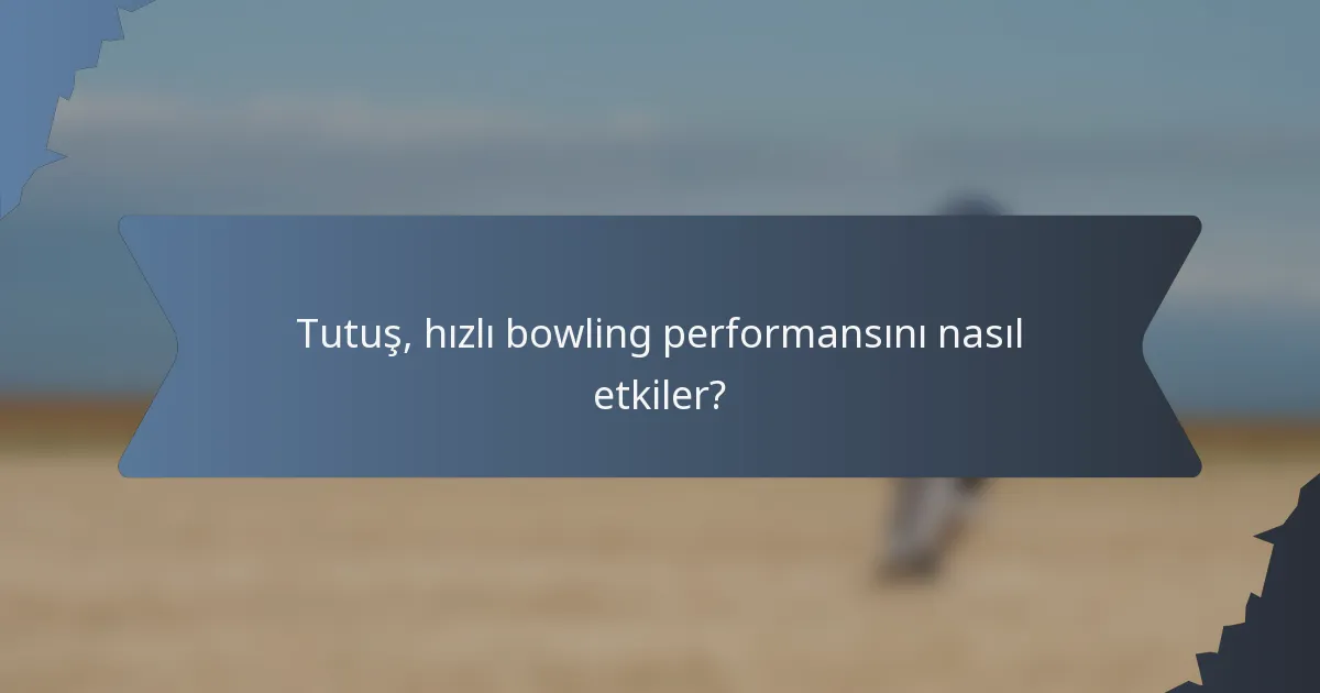 Tutuş, hızlı bowling performansını nasıl etkiler?