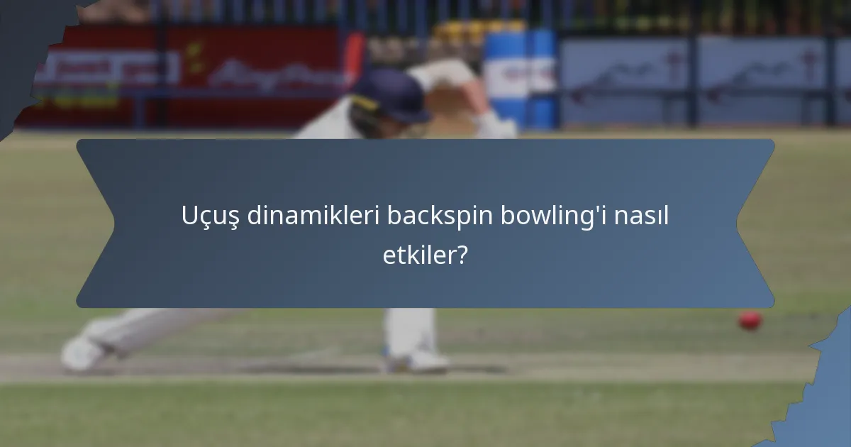 Uçuş dinamikleri backspin bowling'i nasıl etkiler?