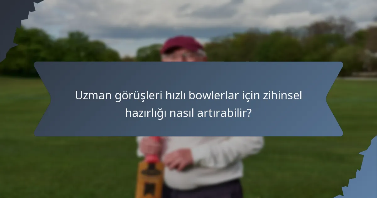 Uzman görüşleri hızlı bowlerlar için zihinsel hazırlığı nasıl artırabilir?