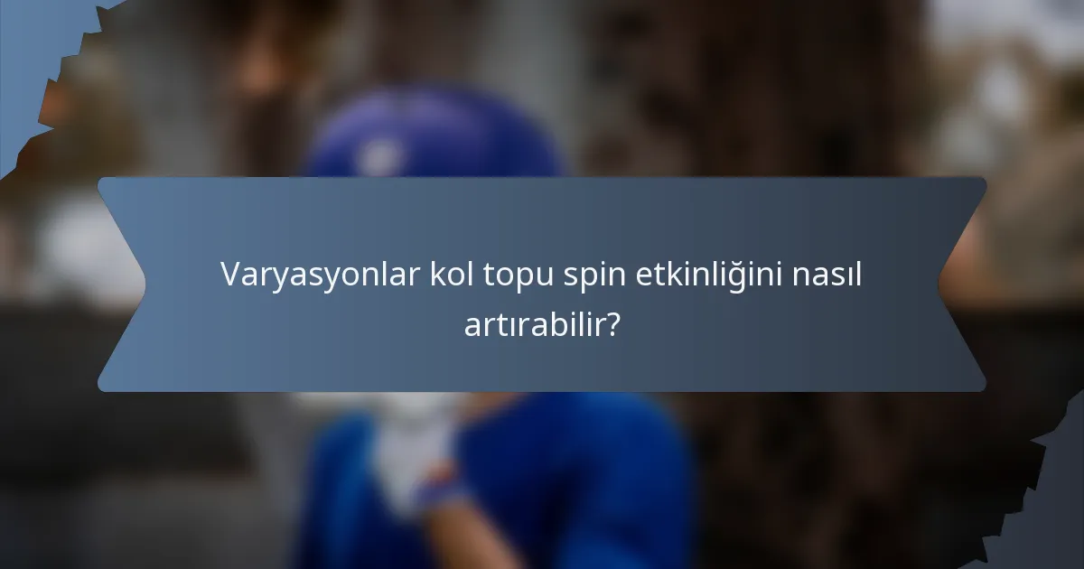 Varyasyonlar kol topu spin etkinliğini nasıl artırabilir?