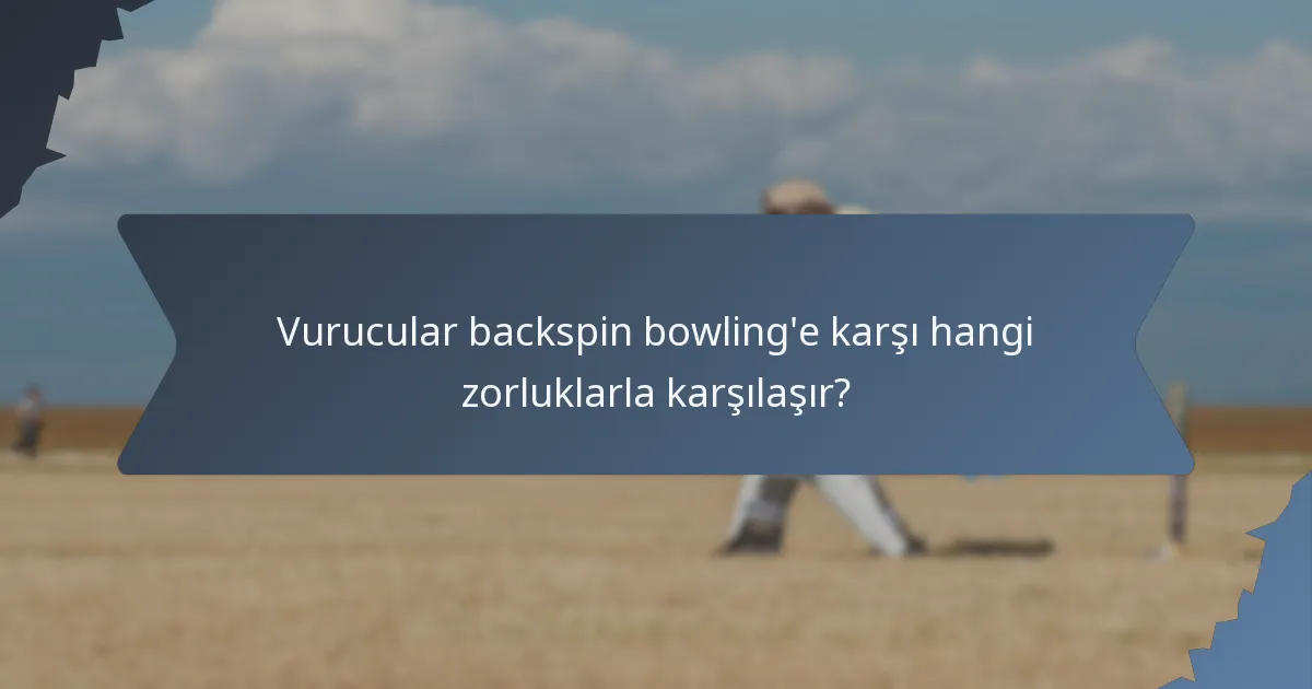 Vurucular backspin bowling'e karşı hangi zorluklarla karşılaşır?