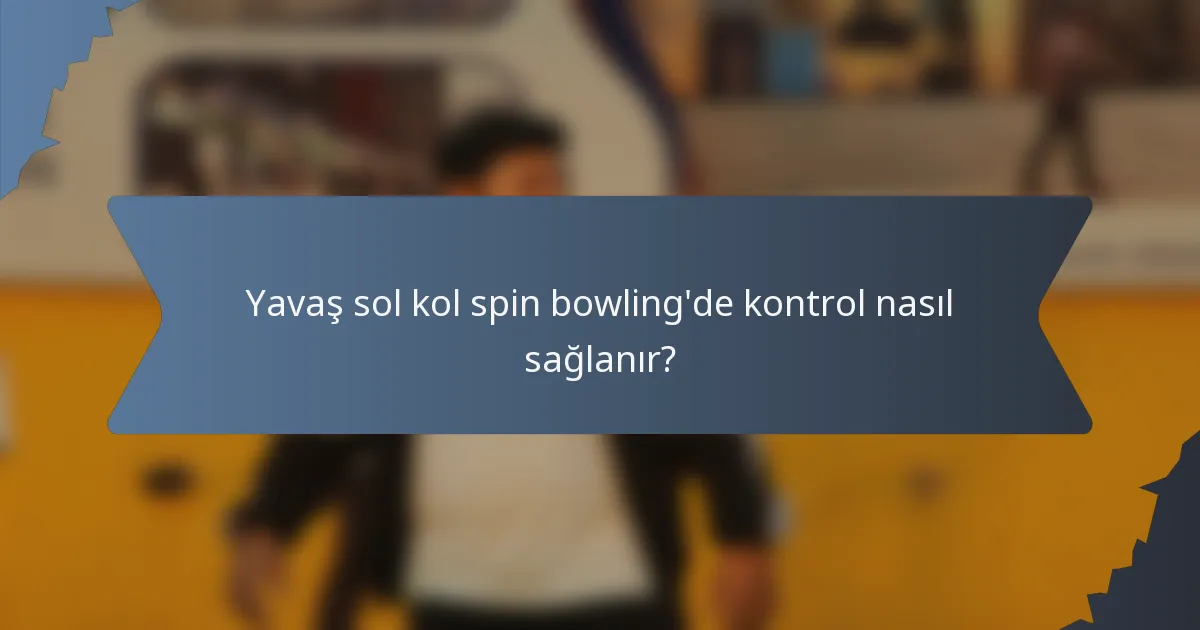 Yavaş sol kol spin bowling'de kontrol nasıl sağlanır?