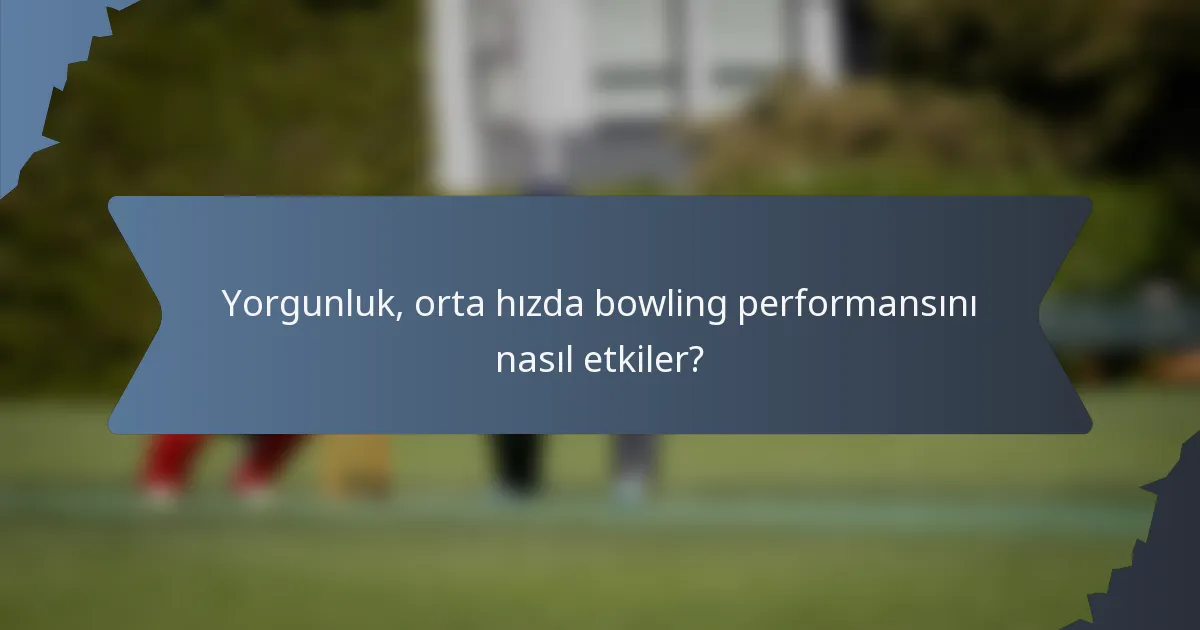 Yorgunluk, orta hızda bowling performansını nasıl etkiler?